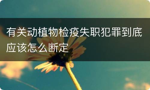 有关动植物检疫失职犯罪到底应该怎么断定