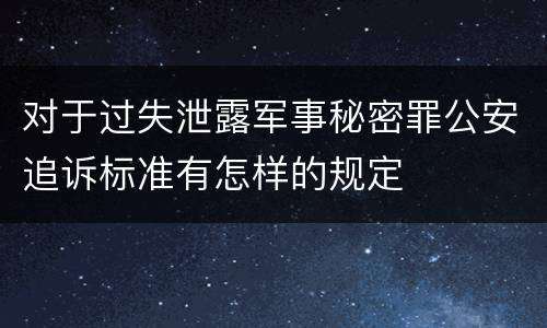 对于过失泄露军事秘密罪公安追诉标准有怎样的规定