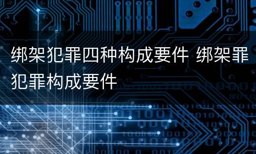 绑架犯罪四种构成要件 绑架罪犯罪构成要件
