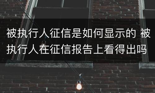 被执行人征信是如何显示的 被执行人在征信报告上看得出吗