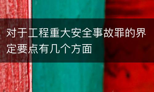 对于工程重大安全事故罪的界定要点有几个方面