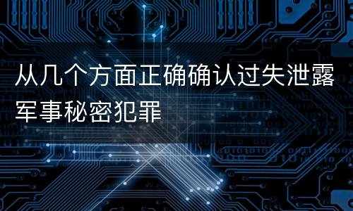 从几个方面正确确认过失泄露军事秘密犯罪