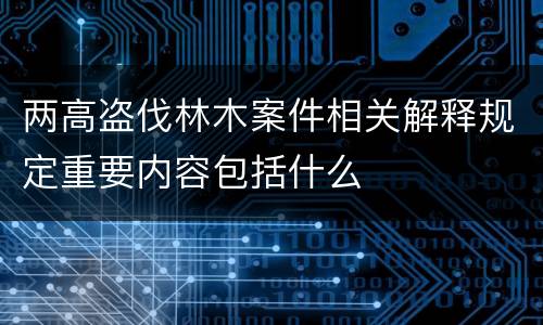 两高盗伐林木案件相关解释规定重要内容包括什么