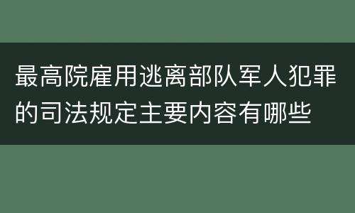 最高院雇用逃离部队军人犯罪的司法规定主要内容有哪些