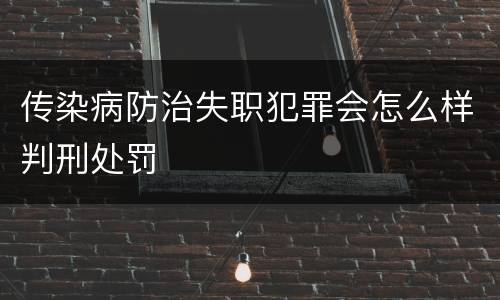 传染病防治失职犯罪会怎么样判刑处罚