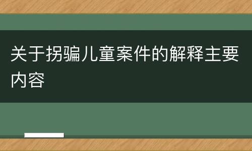 关于拐骗儿童案件的解释主要内容