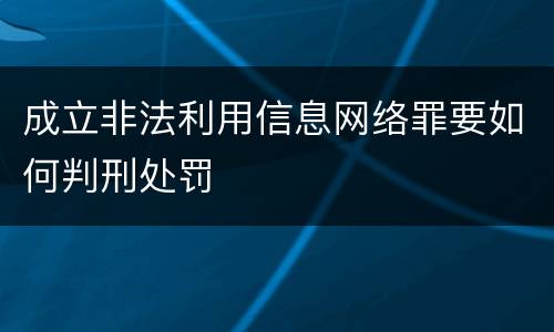成立非法利用信息网络罪要如何判刑处罚