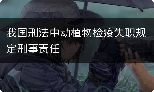 我国刑法中动植物检疫失职规定刑事责任