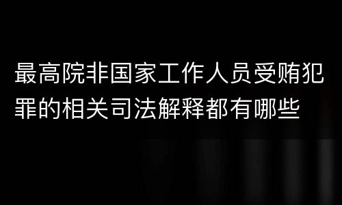 最高院非国家工作人员受贿犯罪的相关司法解释都有哪些