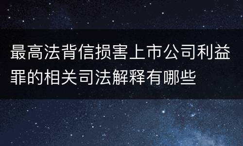 最高法背信损害上市公司利益罪的相关司法解释有哪些