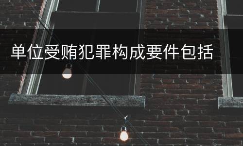 单位受贿犯罪构成要件包括