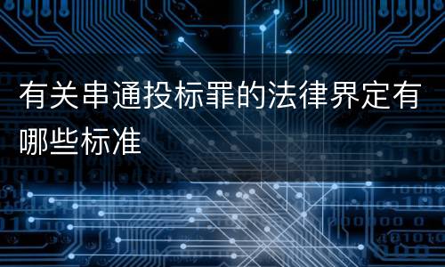 有关串通投标罪的法律界定有哪些标准