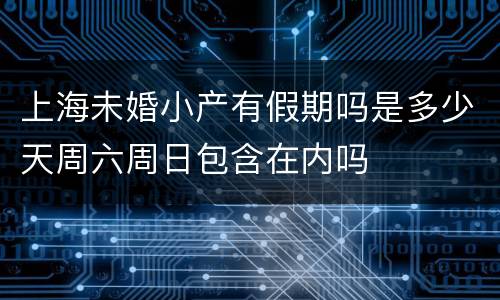 上海未婚小产有假期吗是多少天周六周日包含在内吗
