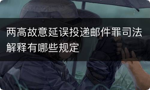 两高故意延误投递邮件罪司法解释有哪些规定