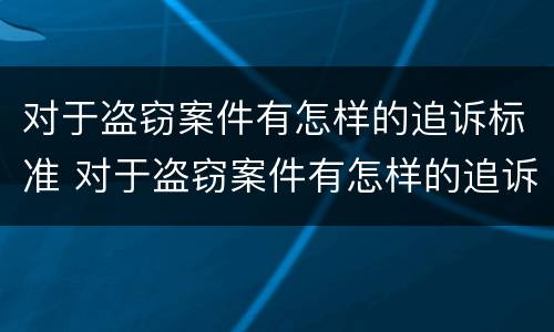 对于盗窃案件有怎样的追诉标准 对于盗窃案件有怎样的追诉标准和规定
