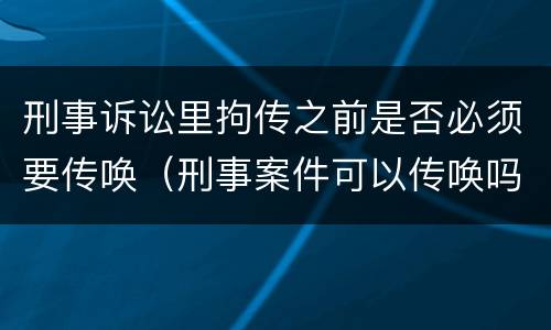 刑事诉讼里拘传之前是否必须要传唤（刑事案件可以传唤吗）