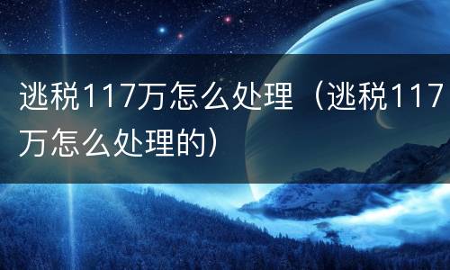 逃税117万怎么处理（逃税117万怎么处理的）
