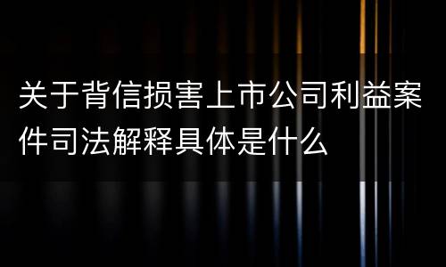 关于背信损害上市公司利益案件司法解释具体是什么