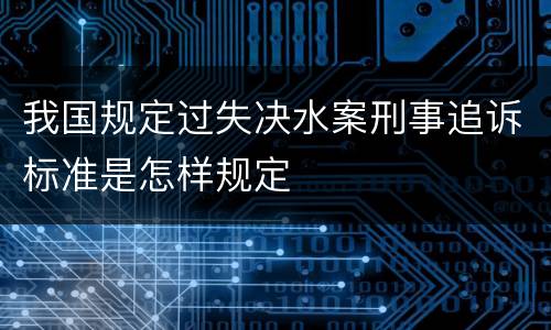 我国规定过失决水案刑事追诉标准是怎样规定