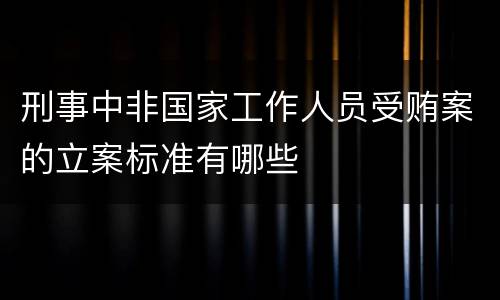 刑事中非国家工作人员受贿案的立案标准有哪些