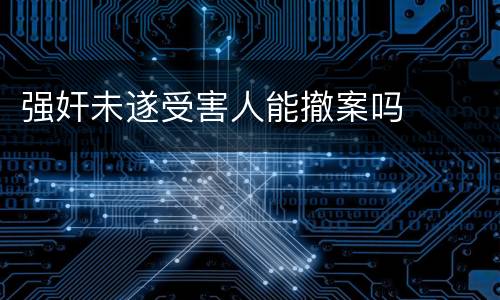 强奸未遂受害人能撤案吗