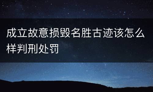 成立故意损毁名胜古迹该怎么样判刑处罚
