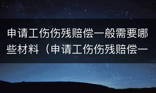 申请工伤伤残赔偿一般需要哪些材料（申请工伤伤残赔偿一般需要哪些材料呢）
