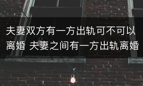 夫妻双方有一方出轨可不可以离婚 夫妻之间有一方出轨离婚会怎么判