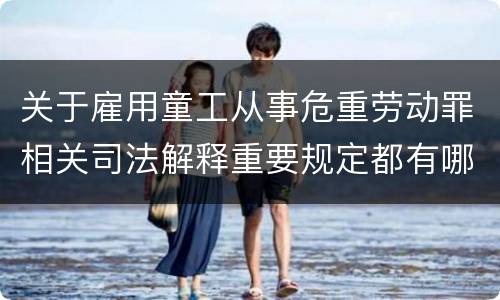 关于雇用童工从事危重劳动罪相关司法解释重要规定都有哪些