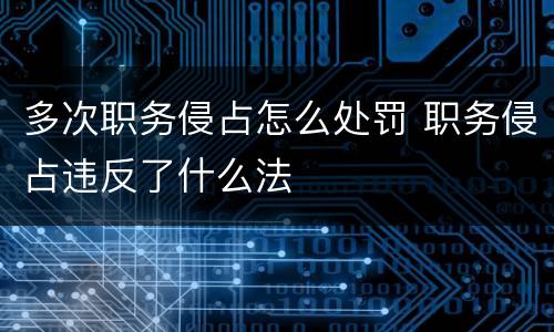 多次职务侵占怎么处罚 职务侵占违反了什么法