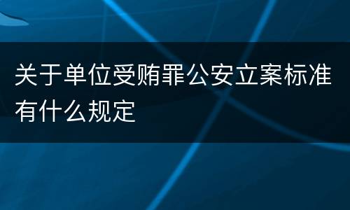 关于单位受贿罪公安立案标准有什么规定