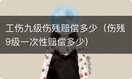 工伤九级伤残赔偿多少（伤残9级一次性赔偿多少）