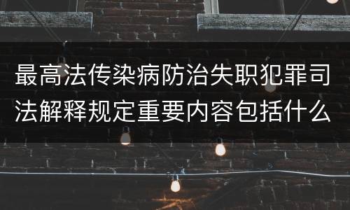 最高法传染病防治失职犯罪司法解释规定重要内容包括什么