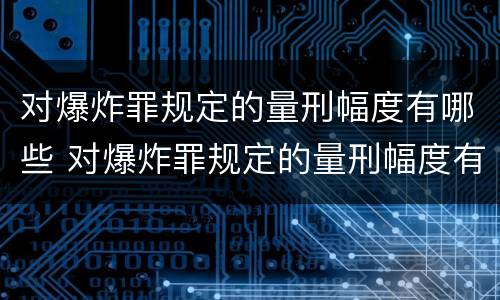 对爆炸罪规定的量刑幅度有哪些 对爆炸罪规定的量刑幅度有哪些规定