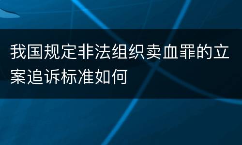 我国规定非法组织卖血罪的立案追诉标准如何