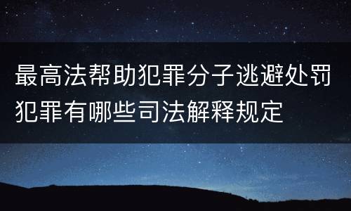 最高法帮助犯罪分子逃避处罚犯罪有哪些司法解释规定