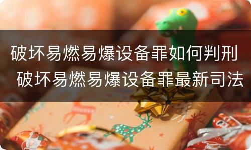 破坏易燃易爆设备罪如何判刑 破坏易燃易爆设备罪最新司法解释