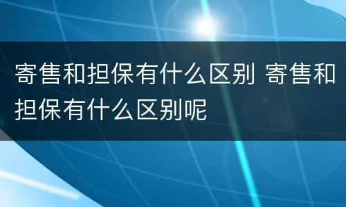 寄售和担保有什么区别 寄售和担保有什么区别呢