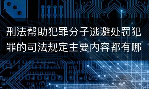 刑法帮助犯罪分子逃避处罚犯罪的司法规定主要内容都有哪些