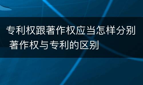 专利权跟著作权应当怎样分别 著作权与专利的区别