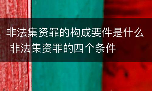 非法集资罪的构成要件是什么 非法集资罪的四个条件