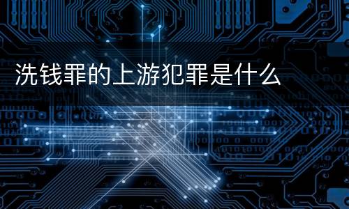 洗钱罪的上游犯罪是什么