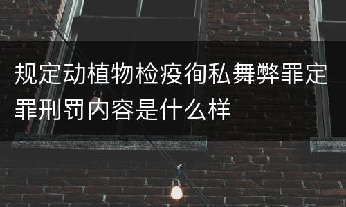 规定动植物检疫徇私舞弊罪定罪刑罚内容是什么样