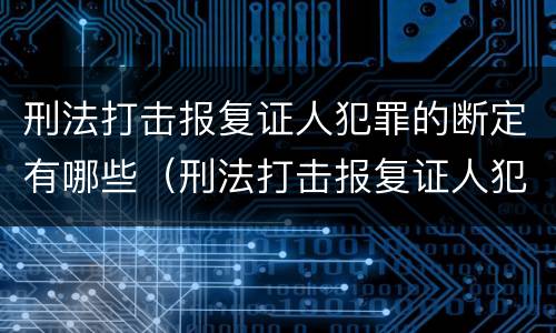 刑法打击报复证人犯罪的断定有哪些（刑法打击报复证人犯罪的断定有哪些规定）