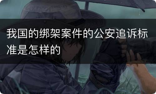 我国的绑架案件的公安追诉标准是怎样的