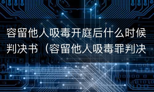 容留他人吸毒开庭后什么时候判决书（容留他人吸毒罪判决）
