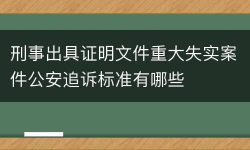 刑事出具证明文件重大失实案件公安追诉标准有哪些