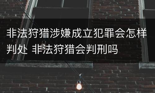 非法狩猎涉嫌成立犯罪会怎样判处 非法狩猎会判刑吗