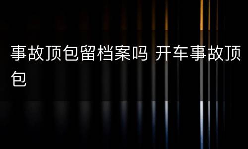 事故顶包留档案吗 开车事故顶包