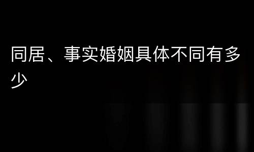 同居、事实婚姻具体不同有多少